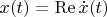 $x(t)=\operatorname{Re}\dot{x}(t)$