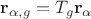 $\mathbf r_{\alpha, g} = T_g \mathbf r_{\alpha}$
