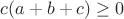 $c(a+b+c)\geq0$