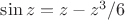 $\sin z=z-z^3/6$