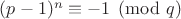 $(p-1)^n\equiv -1\pmod{q}$