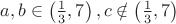 $\[a,b \in \left( {\frac{1}
{3},7} \right),c \notin \left( {\frac{1}
{3},7} \right)\]
$