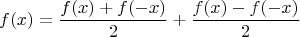 $$f(x) = \frac{f(x)+f(-x)}{2} + \frac{f(x) - f(-x)}{2}$$