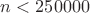 $n < 250000$