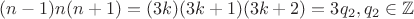 $(n-1)n(n+1) = (3k)(3k+1)(3k+2) = 3q_2, q_2 \in \mathbb{Z}$