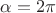 $\alpha=2 \pi$