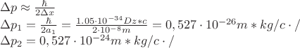 $% MathType!MTEF!2!1!+-
% feaafiart1ev1aaatCvAUfeBSjuyZL2yd9gzLbvyNv2CaerbuLwBLn
% hiov2DGi1BTfMBaeXatLxBI9gBaerbd9wDYLwzYbItLDharqqtubsr
% 4rNCHbGeaGqiVu0Je9sqqrpepC0xbbL8F4rqqrFfpeea0xe9Lq-Jc9
% vqaqpepm0xbba9pwe9Q8fs0-yqaqpepae9pg0FirpepeKkFr0xfr-x
% fr-xb9adbaqaaeGaciGaaiaabeqaamaabaabaaGceaqabeaacqGHuo
% arcaWGWbGaeyisIS7aaSaaaeaacqWIpecAaeaacaaIYaGaeyiLdqKa
% amiEaaaaaeaacqGHuoarcaWGWbWaaSbaaSqaaiaaigdaaeqaaOGaey
% ypa0ZaaSaaaeaacqWIpecAaeaacaaIYaGaamyyamaaBaaaleaacaaI
% XaaabeaaaaGccqGH9aqpdaWcaaqaaiaaigdacaGGUaGaaGimaiaaiw
% dacqGHflY1caaIXaGaaGimamaaCaaaleqabaGaeyOeI0IaaG4maiaa
% isdaaaGccaWGuqGaamOneaqaaiaaikdacqGHflY1caaIXaGaaGimam
% aaCaaaleqabaGaeyOeI0IaaGioaaaakiaadYdbaaGaeyypa0JaaGim
% aiaacYcacaaI1aGaaGOmaiaaiEdacqGHflY1caaIXaGaaGimamaaCa
% aaleqabaGaeyOeI0IaaGOmaiaaiAdaaaGccaWG6qGaam4meiabgwSi
% xlaadYdbcaGGVaGaamyqeaqaaiabgs5aejaadchadaWgaaWcbaGaaG
% OmaaqabaGccqGH9aqpcaaIWaGaaiilaiaaiwdacaaIYaGaaG4naiab
% gwSixlaaigdacaaIWaWaaWbaaSqabeaacqGHsislcaaIYaGaaGinaa
% aakiaadQdbcaWGZqGaeyyXICTaamipeiaac+cacaWGbraaaaa!7ECE!
\[
\begin{array}{l}
 \Delta p \approx \frac{\hbar }{{2\Delta x}} \\ 
 \Delta p_1  = \frac{\hbar }{{2a_1 }} = \frac{{1.05 \cdot 10^{ - 34} Dz*c}}{{2 \cdot 10^{ - 8} m}} = 0,527 \cdot 10^{ - 26}  m*kg/c\cdot / \\ 
 \Delta p_2  = 0,527 \cdot 10^{ - 24}m*kg/c  \cdot / \\ 
 \end{array}
\]
$
