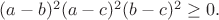 $(a-b)^2(a-c)^2(b-c)^2\geq0.$