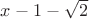 $x - 1 - \sqrt{2}$