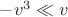 $-v^3 \ll v$