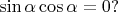 \sin\alpha\cos\alpha=0?