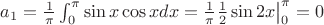 $a_1={\frac1_\pi}\int_{0}^{\pi} \sin x \cos xdx=\frac{1}{\pi}\frac{1}{2}\sin2x\big|_0^\pi=0$