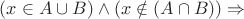$ (x \in A \cup B) \land (x \notin (A \cap B) ) \Rightarrow$