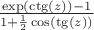 $\frac {\exp(\ctg(z))-1} {1+\frac 1 2 \cos(\tg(z))}$