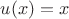 $u(x)=x$ $u(x)=x$