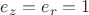 $e_z=e_r=1$