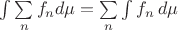 $\int\sum\limits_n f_n d\mu=\sum\limits_n\int f_n \, d\mu$