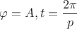 $\varphi=A,t=\dfrac{2\pi}{p}$