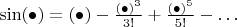 $\sin(\bullet) = (\bullet)-\frac{(\bullet)^3}{3!}+\frac{(\bullet)^5}{5!}-\dots$