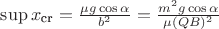 $\sup x_{\text{cr}} = \frac{\mu g \cos \alpha}{b^2} = \frac{m^2 g \cos \alpha}{\mu (Q B)^2}$