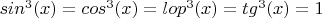 $sin^3(x)=cos^3(x)=lop^3(x)=tg^3(x)=1$