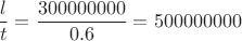 $\dfrac{l}{t}=\dfrac{300000000}{0.6}=500000000$ $\dfrac{l}{t}=\dfrac{300000000}{0.6}=500000000$