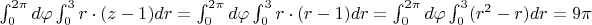 $\int_{0}^{2\pi} d\varphi \int_{0}^{3} r\cdot(z-1) dr = \int_{0}^{2\pi} d\varphi \int_{0}^{3} r\cdot(r-1) dr=\int_{0}^{2\pi} d\varphi \int_{0}^{3} (r^2-r) dr=9\pi$