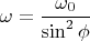 \[
\omega  = \frac{{\omega _0 }}
{{\sin ^2 \phi }}
\]