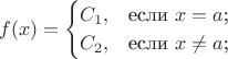 $$
f(x)=\begin{cases}
C_1,&\text{если $x=a$;}\\
C_2,&\text{если $x \neq a$;}\\
\end{cases}
$$