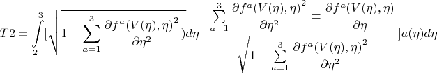 $$T2=\int\limits_{2}^{3}[\sqrt{1-\sum\limits_{a=1}^{3}\dfrac{\partial {f^a(V(\eta),\eta)}^2 }{\partial \eta^2})}d\eta+\frac{\sum\limits_{a=1}^{3} 
\dfrac{\partial {f^a(V(\eta),\eta)}^2 }{\partial \eta^2} \mp \dfrac{\partial {f^a(V(\eta),\eta)} }{\partial \eta}}{\sqrt{1-\sum\limits_{a=1}^{3}\dfrac{\partial {f^a(V(\eta),\eta)}^2 }{\partial \eta^2}}}]a(\eta)d\eta $$