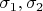 $\sigma_1, \sigma_2$