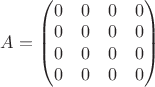 $A=\begin{pmatrix} 0&0&0&0 \\ 0&0&0&0 \\ 0&0&0&0 \\ 0&0&0&0 \end{pmatrix}$