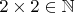 $2\times 2\in\mathbb{N}$