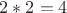 $2 * 2 = 4$
