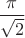 $\dfrac{\pi}{\sqrt{2}}$