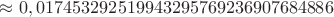 $\approx 0,017453292519943295769236907684886$