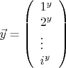 $$\vec{y}=\left(\begin{array}{lll} 1^y\\2^y\\\vdots\\i^y \end{array}\right)$$