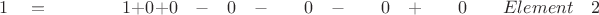 $ \quad \quad 1 \quad = \quad \quad \quad \quad 1 +  0 +  0  \quad - \quad 0 \quad - \quad \quad 0 \quad - \quad \quad 0 \quad  +\quad \quad 0 \quad \quad Element \quad 2$