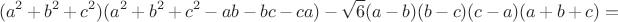$$(a^2+b^2+c^2)(a^2+b^2+c^2-ab-bc-ca)-\sqrt6(a-b)(b-c)(c-a)(a+b+c)=$$