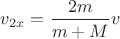 $v_{2x}=\dfrac{2m}{m+M}v$