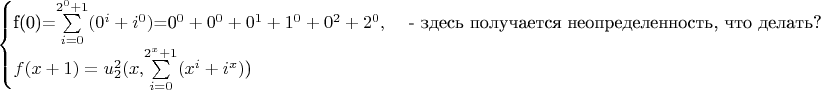 $$
\begin{cases}
 $f(0)=$\sum\limits_{i=0}^{2^0+1}(0^i+i^0 )$=0^0+0^0+0^1+1^0+0^2+2^0,&\text{ - здесь получается неопределенность, что делать?}\\
 f(x+1)=u_{2}^{2}(x,$\sum\limits_{i=0}^{2^x+1}(x^i+i^x )$)
\end{cases}
$$