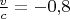 $\tfrac v c=-0{,}8$