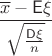 $\dfrac{\overline x-\mathsf E\xi}{\sqrt{\frac{\mathsf D\xi}{n}}}$