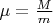 $\mu = \frac{M}{m}$