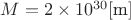 $M =  2 \times 10^{30} [\text{m}]$