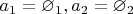 $a_1 = \varnothing_1, a_2=\varnothing_2$