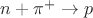 $n+\pi^{+} \rightarrow p$