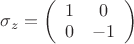 $\sigma_z=\left(\begin{array}{cc}1&0\\0&-1\end{array}\right)$