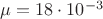 $ \mu = 18\cdot 10^{-3}$