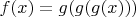 $f(x)=g(g(g(x)))$
